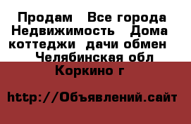 Продам - Все города Недвижимость » Дома, коттеджи, дачи обмен   . Челябинская обл.,Коркино г.